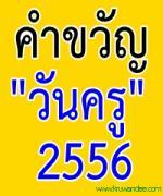 คำขวัญวันครู 2556 "แปดสิบพรรษา พระราชินี ราษฏร์รัฐภักดี ครูศรีแผ่นดิน"