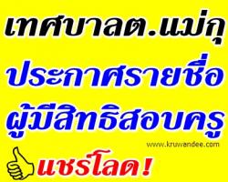 เทศบาลตำบลแม่กุ ประกาศรายชื่อผู้มีสิทธิสอบ ตำแหน่ง ครููผู้ช่วย