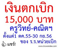 เงินตกเบิก 15,000 บาท ค่าจ้างครูอัตราจ้างวิทยาศาสตร์คณิตศาสตร์  ตั้งแต่1 ตค.55-30 กย.56 ของ ร.ร.หน่วยเบิก