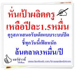 หั่นเป้าผลิตครูเหลือปีละ1.5หมื่น คุรุสภาเสนอรับเด็กแบบระบบปิด/ชี้ทุกวันนี้เฟ้อหนักล้นตลาด3หมื่น/ปี