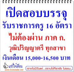 เปิดสอบบรรจุรับราชการครู 16 อัตรา ((วุฒิปริญญาตรีทุกสาขา ไม่ต้องผ่านภาค ก.)) เงินเดือน 15,000-16,500 บาท