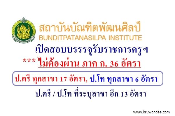 สถาบันบัณฑิตพัฒนศิลป์ เปิดสอบรับราชการครูฯ 36 อัตรา มีตำแหน่งที่รับป.ตรีทุกสาขา 17 อัตรา/ป.โท ทุกสาขา 6 อัตรา