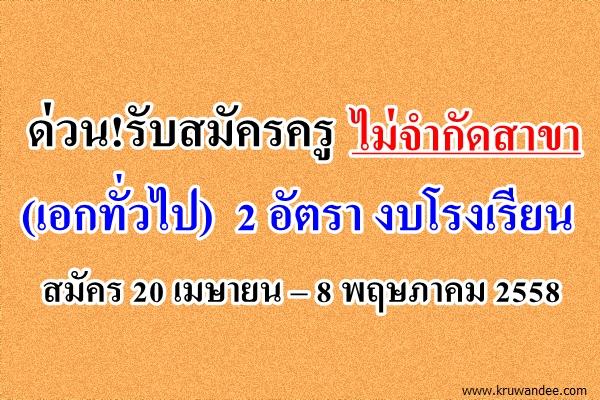 รับสมัครครูทุกวิชาเอก (เอกทั่วไป) 2 อัตรา งบโรงเรียน สมัคร 20 เมษายน – 8 พฤษภาคม 2558