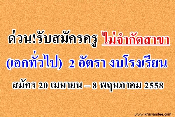 รับสมัครครูทุกวิชาเอก (เอกทั่วไป)  2 อัตรา งบโรงเรียน สมัคร 20 เมษายน – 8 พฤษภาคม 2558