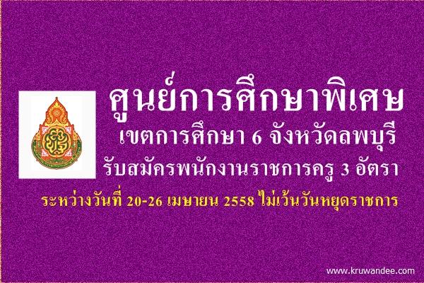 ศูนย์การศึกษาพิเศษ เขตการศึกษา 6 จังหวัดลพบุรี รับสมัครพนักงานราชการครู 3 อัตรา สมัคร 20-26 เมษายน 2558