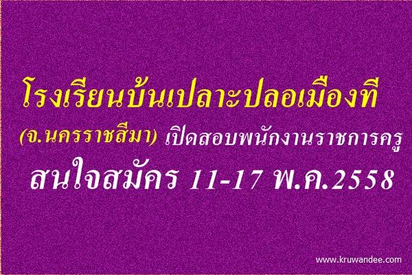 โรงเรียนบ้นเปลาะปลอเมืองที (นครราชสีมา) เปิดสอบพนักงานราชการครู สมัคร 11-17พ.ค.2558