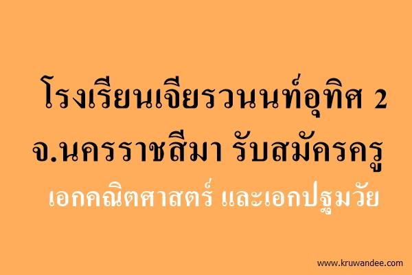 โรงเรียนเจียรวนนท์อุทิศ 2 จ.นครราชสีมา รับสมัครครูอัตราจ้างเอกคณิตศาสตร์และเอกปฐมวัย