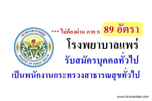 ไม่ต้องผ่าน ภาค ก 89 อัตรา โรงพยาบาลแพร่ รับสมัครบุคคลทั่วไปเป็นพนักงานกระทรวงสาธารณสุขทั่วไป