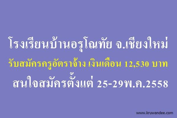 โรงเรียนบ้านอรุโณทัย จ.เชียงใหม่ รับสมัครครูอัตราจ้าง เงินเดือน 12,530 บาท ตั้งแต่ 25-29พ.ค.2558