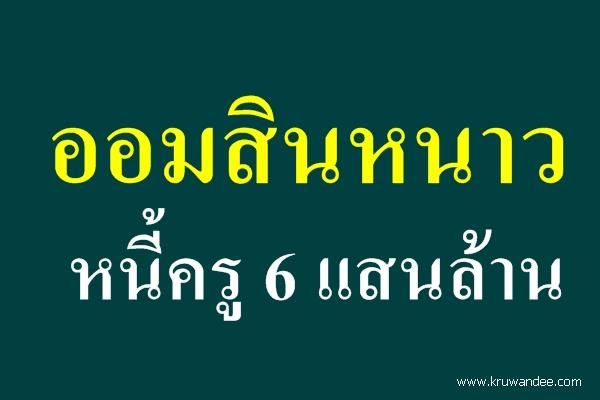 ออมสินหนาวหนี้ครู 6 แสนล้าน