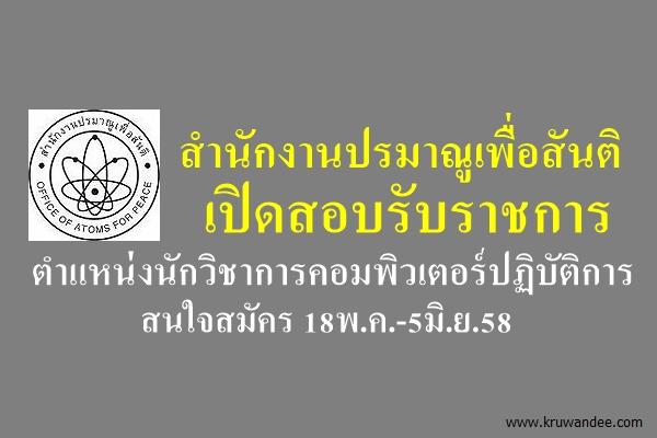 สำนักงานปรมาณูเพื่อสันติ เปิดสอบรับราชการ ตำแหน่งนักวิชาการคอมพิวเตอร์ปฏิบัติการ สมัคร18พ.ค.-5มิ.ย.58