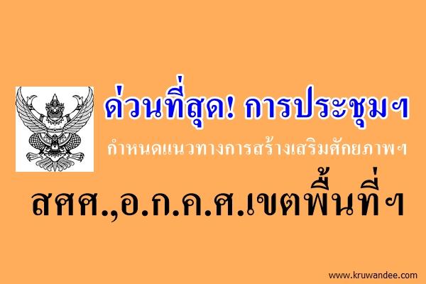 ด่วนที่สุด! การประชุมเชิงปฏิบัติการกำหนดแนวทางการสร้างเสริมศักยภาพฯ สศศ.,อ.ก.ค.ศ.เขตพื้นที่ฯ