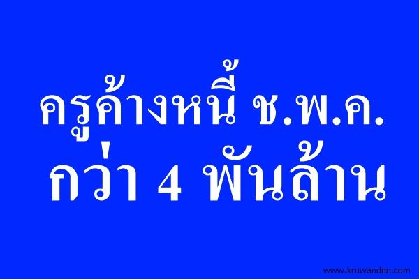 ครูค้างหนี้ ช.พ.ค.กว่า 4 พันล้าน