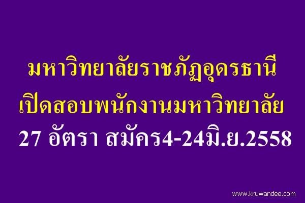 มหาวิทยาลัยราชภัฏอุดรธานี เปิดสอบพนักงานมหาวิทยาลัย 27 อัตรา สมัคร4-24มิ.ย.2558