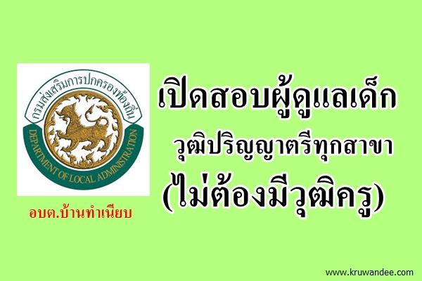 อบต.บ้านทำเนียบ เปิดสอบผู้ดูแลเด็ก วุฒิปริญญาตรีทุกสาขา (ไม่ต้องมีวุฒิครู)