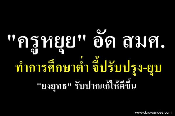 "ครูหยุย" อัด สมศ.ทำการศึกษาต่ำ จี้ปรับปรุง-ยุบ "ยงยุทธ" รับปากแก้ให้ดีขึ้น