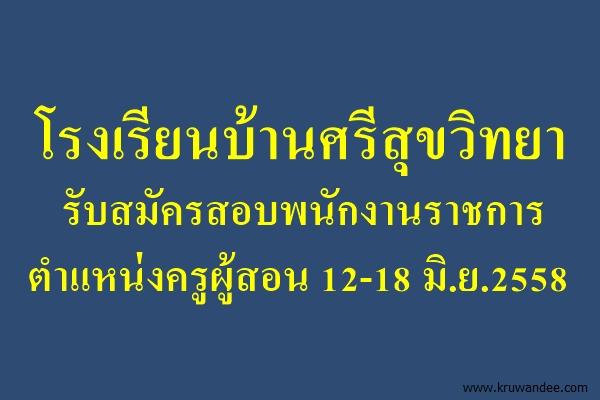 โรงเรียนบ้านศรีสุขวิทยา รับสมัครสอบพนักงานราชการ ตำแหน่งครูผู้สอน 12-18 มิ.ย.2558