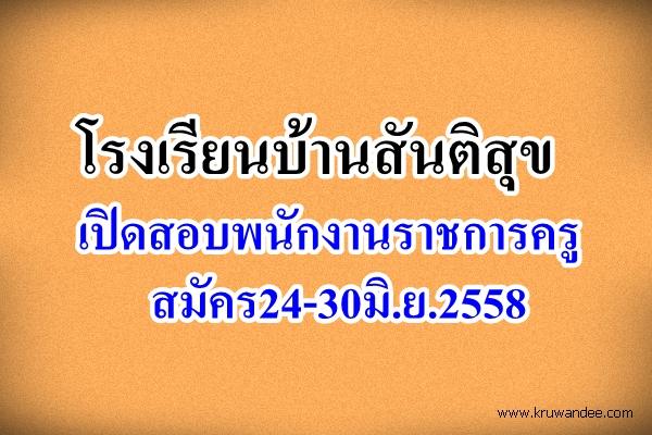 โรงเรียนบ้านสันติสุข เปิดสอบพนักงานราชการครู สมัคร24-30มิ.ย.2558