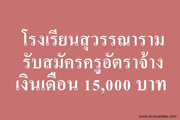 โรงเรียนสุวรรณาราม รับสมัครครูอัตราจ้าง เงินเดือน 15,000 บาท สมัครถึง30มิ.ย.58