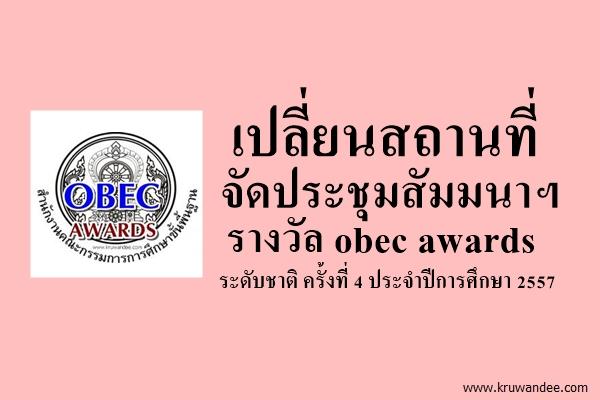 เปลี่ยนสถานที่จัดประชุมสัมมนาฯ รางวัล obec awards ระดับชาติ ครั้งที่ 4 ประจำปีการศึกษา 2557