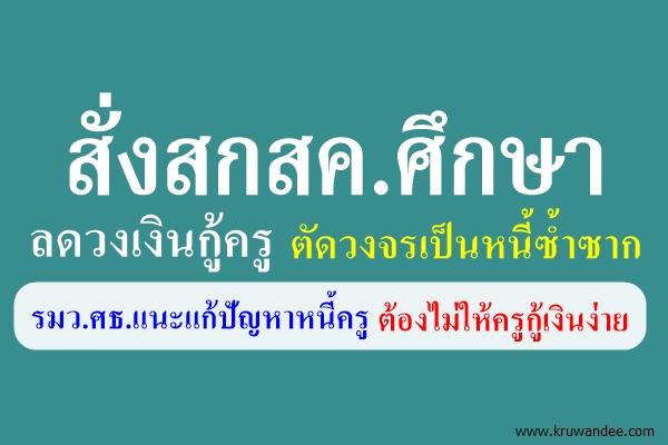 สั่งสกสค.ศึกษาลดวงเงินกู้ครู ตัดวงจรเป็นหนี้ซ้ำซาก