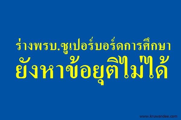 ร่างพรบ.ซูเปอร์บอร์ดการศึกษายังหาข้อยุติไม่ได้