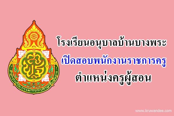 โรงเรียนอนุบาลบ้านบางพระ เปิดสอบพนักงานราชการ ตำแหน่งครูผู้สอน