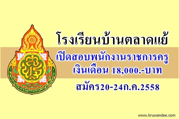 โรงเรียนบ้านตลาดแย้ เปิดสอบพนักงานราชการครู สมัคร20-24ก.ค.2558