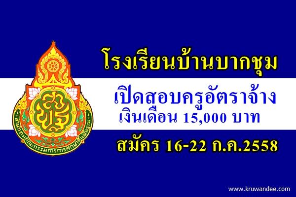 โรงเรียนบ้านบากชุม เปิดสอบครูอัตราจ้าง เงินเดือน 15,000 บาท สมัคร 16-22 ก.ค.2558