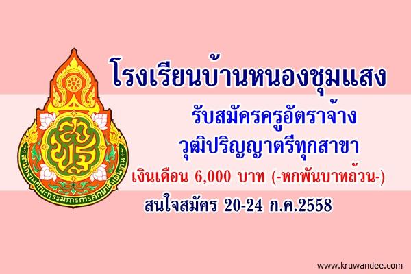 โรงเรียนบ้านหนองชุมแสง รับสมัครครูอัตราจ้าง วุฒิปริญญาตรีทุกสาขา เงินเดือน 6,000 บาท สมัคร 20-24 ก.ค.2558