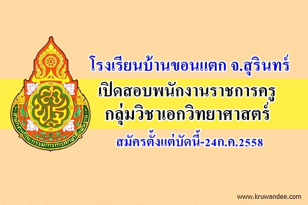 โรงเรียนบ้านขอนแตก จ.สุรินทร์ เปิดสอบพนักงานราชการครู กลุ่มวิชาเอกวิทยาศาสตร์ สมัครตั้งแต่บัดนี้-24ก.ค.2558