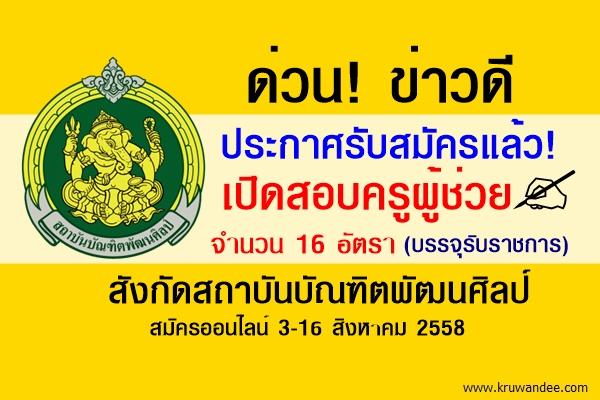 ด่วน! ประกาศรับสมัครแล้ว! เปิดสอบครูผู้ช่วย 16 อัตรา สังกัดสถาบันบัณฑิตพัฒนศิลป์ สมัครออนไลน์ 3-16ส.ค.58