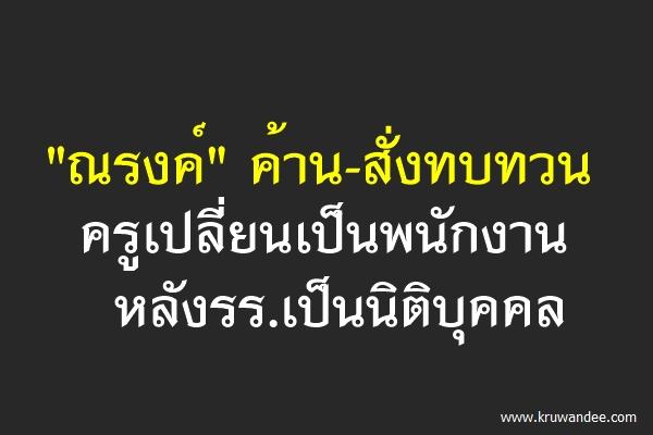 "ณรงค์"ค้าน-สั่งทบทวน ครูเปลี่ยนเป็นพนักงาน หลังรร.เป็นนิติบุคคล