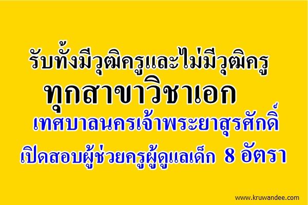 รับทั้งมีวุฒิครูและไม่มีวุฒิครู ทุกวิชาเอก เทศบาลนครเจ้าพระยาสุรศักดิ์ เปิดสอบผู้ช่วยครูผู้ดูแลเด็ก 8 อัตรา