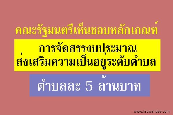 คณะรัฐมนตรีเห็นชอบหลักเกณฑ์การจัดสรรงบประมาณส่งเสริมความเป็นอยู่ระดับตำบล ตำบลละ 5 ล้านบาท