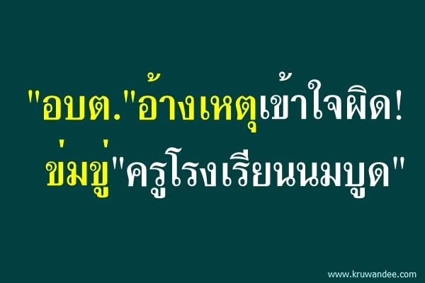"อบต."อ้างเหตุเข้าใจผิด! ข่มขู่"ครูโรงเรียนนมบูด"