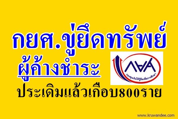 กยศ.ขู่ยึดทรัพย์ผู้ค้างชำระ ประเดิมแล้วเกือบ800ราย