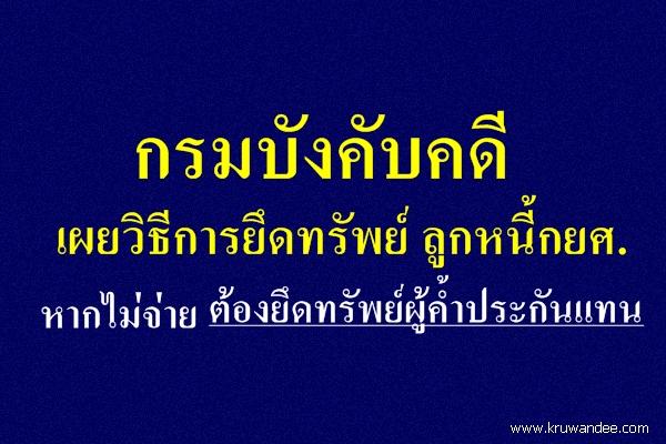 กรมบังคับคดีเผยวิธีการยึดทรัพย์ ลูกหนี้กยศ. หากไม่จ่ายต้องยึดทรัพย์ผู้ค้ำประกันแทน