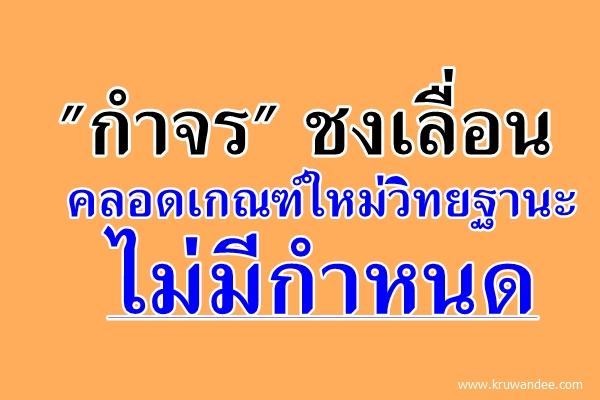 "กำจร"ชงเลื่อนคลอดเกณฑ์ใหม่วิทยฐานะไม่มีกำหนด