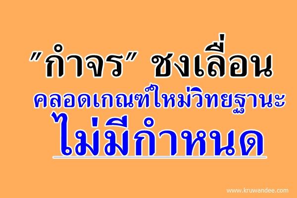 "กำจร"ชงเลื่อนคลอดเกณฑ์ใหม่วิทยฐานะไม่มีกำหนด