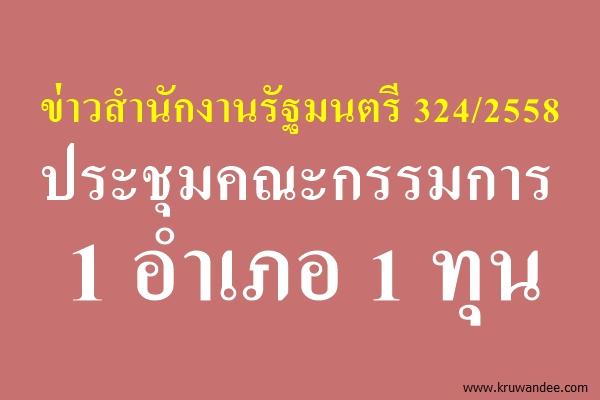 ข่าวสำนักงานรัฐมนตรี 324/2558 ประชุมคณะกรรมการ 1 อำเภอ 1 ทุน