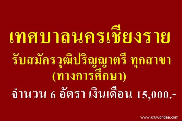 เทศบาลนครเชียงราย รับสมัครวุฒิปริญญาตรี ทุกสาขา (ทางการศึกษา) จำนวน 6 อัตรา