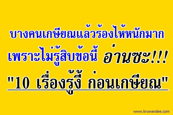 บางคนเกษียณแล้วร้องไห้หนักมาก เพราะไม่รู้สิบข้อนี้ "10 เรื่องรู้งี้ ก่อนเกษียณ"