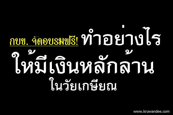 กบข.ขอเชิญอบรมเรื่อง "ทำอย่างไรให้มีเงินหลักล้านในวัยเกษียณ"