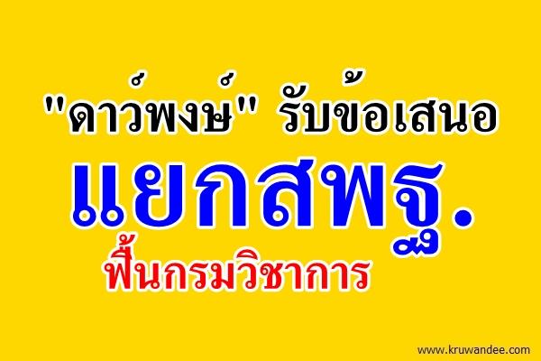 "ดาว์พงษ์" รับข้อเสนอแยกสพฐ. ฟื้นกรมวิชาการแก้ "อค." ขาดทุน