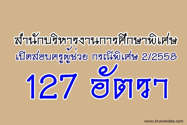 สำนักบริหารงานการศึกษาพิเศษ (สศศ.) เปิดสอบครูผู้ช่วย กรณีพิเศษ 2/2558 จำนวน 127 อัตรา