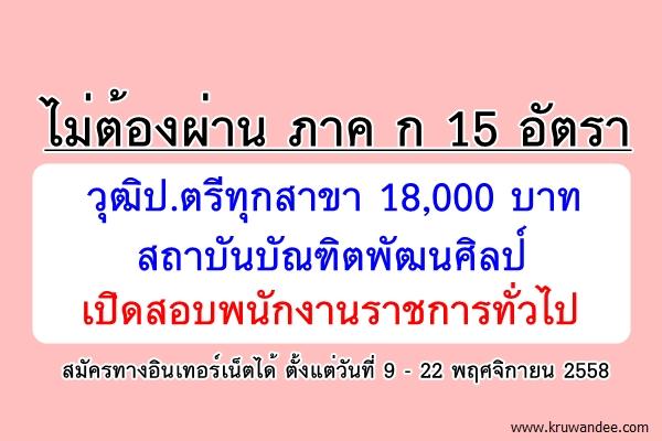 ไม่ต้องผ่าน ภาค ก 15 อัตรา วุฒิป.ตรีทุกสาขา 18,000 บาท สถาบันบัณฑิตพัฒนศิลป์ เปิดสอบพนักงานราชการทั่วไป