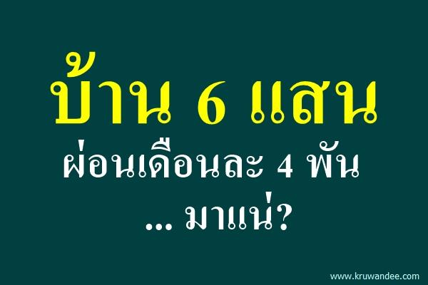 บ้าน 6 แสน ผ่อนเดือนละ 4 พัน ... มาแน่?