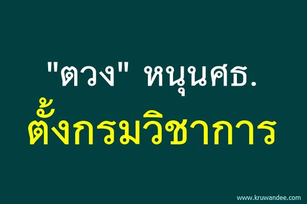 "ตวง" หนุนศธ.ตั้งกรมวิชาการ