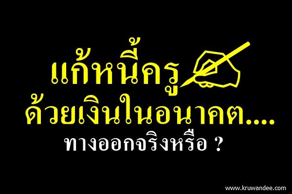 แก้หนี้ครูด้วยเงินในอนาคต....ทางออกจริงหรือ ?